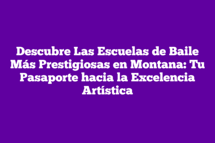 Descubre Las Escuelas de Baile Más Prestigiosas en Montana: Tu Pasaporte hacia la Excelencia Artística