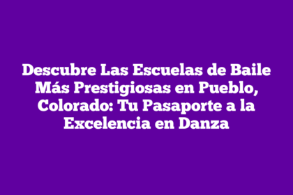 Descubre Las Escuelas de Baile Más Prestigiosas en Pueblo, Colorado: Tu Pasaporte a la Excelencia en Danza