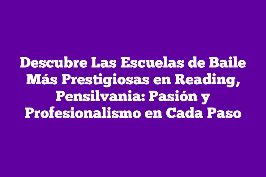 Descubre Las Escuelas de Baile Más Prestigiosas en Reading, Pensilvania: Pasión y Profesionalismo en Cada Paso