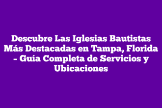 Descubre Las Iglesias Bautistas Más Destacadas en Tampa, Florida – Guía Completa de Servicios y Ubicaciones