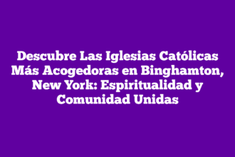 Descubre Las Iglesias Católicas Más Acogedoras en Binghamton, New York: Espiritualidad y Comunidad Unidas