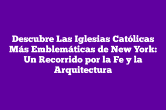 Descubre Las Iglesias Católicas Más Emblemáticas de New York: Un Recorrido por la Fe y la Arquitectura