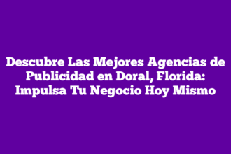 Descubre Las Mejores Agencias de Publicidad en Doral, Florida: Impulsa Tu Negocio Hoy Mismo