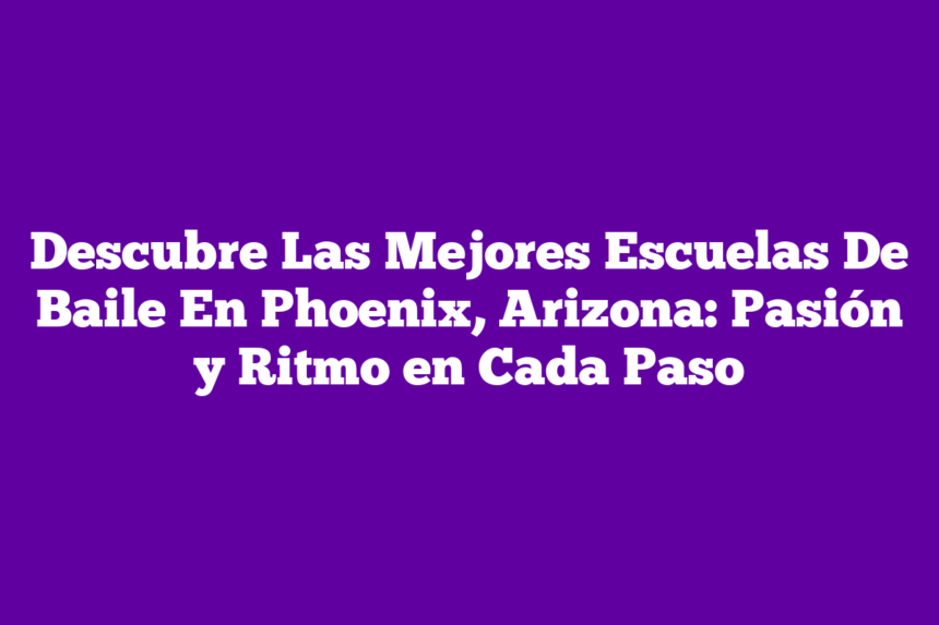 Descubre Las Mejores Escuelas De Baile En Phoenix, Arizona: Pasión y Ritmo en Cada Paso