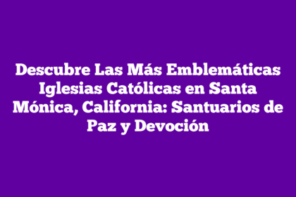 Descubre Las Más Emblemáticas Iglesias Católicas en Santa Mónica, California: Santuarios de Paz y Devoción