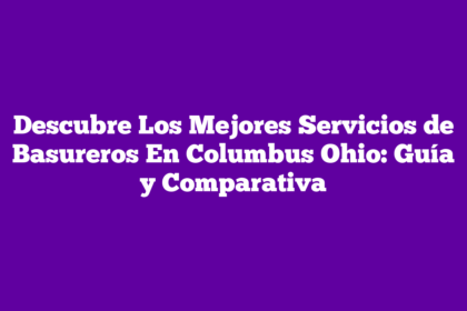 Descubre Los Mejores Servicios de Basureros En Columbus Ohio: Guía y Comparativa
