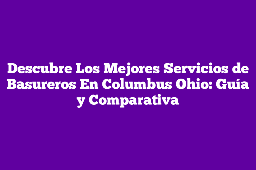 Descubre Los Mejores Servicios de Basureros En Columbus Ohio: Guía y Comparativa