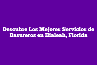 Descubre Los Mejores Servicios de Basureros en Hialeah, Florida