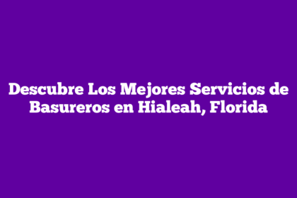 Descubre Los Mejores Servicios de Basureros en Hialeah, Florida