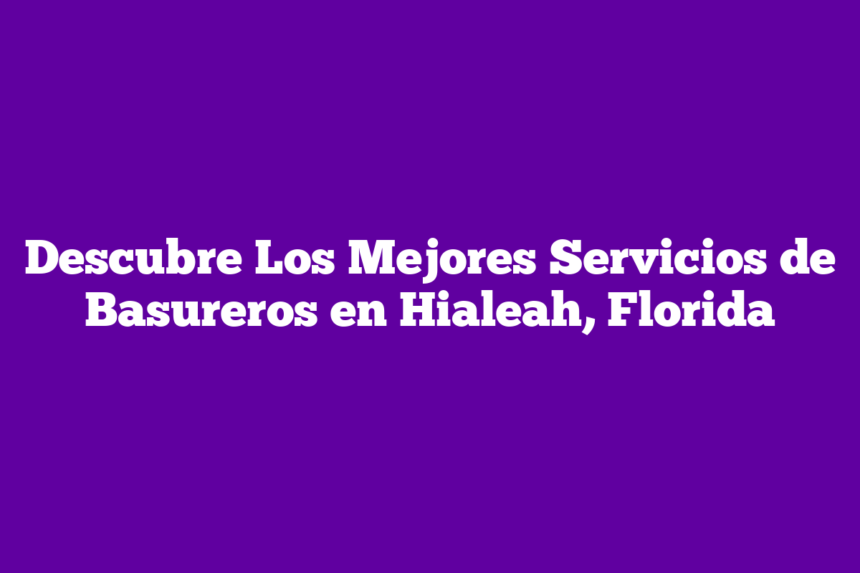 Imagen de Descubre Los Mejores Servicios de Basureros en Hialeah, Florida Descubre Los Mejores Servicios de Basureros en Hialeah, Florida