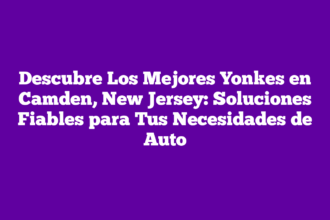 Descubre Los Mejores Yonkes en Camden, New Jersey: Soluciones Fiables para Tus Necesidades de Auto