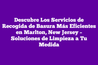 Descubre Los Servicios de Recogida de Basura Más Eficientes en Marlton, New Jersey – Soluciones de Limpieza a Tu Medida