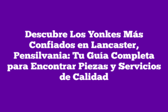 Descubre Los Yonkes Más Confiados en Lancaster, Pensilvania: Tu Guía Completa para Encontrar Piezas y Servicios de Calidad
