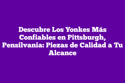 Descubre Los Yonkes Más Confiables en Pittsburgh, Pensilvania: Piezas de Calidad a Tu Alcance