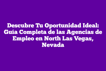 Descubre Tu Oportunidad Ideal: Guía Completa de las Agencias de Empleo en North Las Vegas, Nevada
