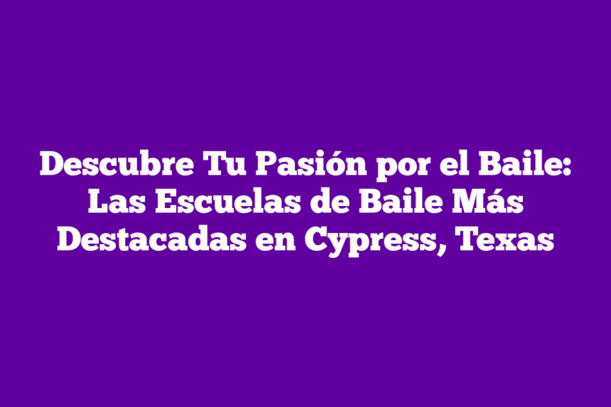 Imagen de Descubre Tu Pasión por el Baile: Las Escuelas de Baile Más Destacadas en Cypress, Texas Descubre Tu Pasión por el Baile: Las Escuelas de Baile Más Destacadas en Cypress, Texas