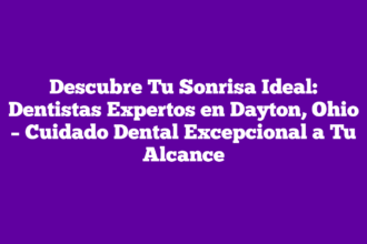 Descubre Tu Sonrisa Ideal: Dentistas Expertos en Dayton, Ohio – Cuidado Dental Excepcional a Tu Alcance