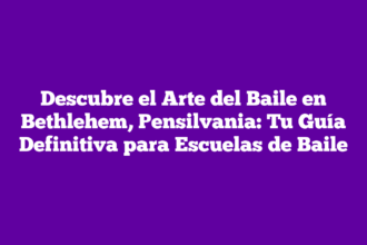 Descubre el Arte del Baile en Bethlehem, Pensilvania: Tu Guía Definitiva para Escuelas de Baile