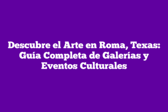 Descubre el Arte en Roma, Texas: Guía Completa de Galerías y Eventos Culturales