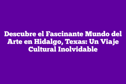 Descubre el Fascinante Mundo del Arte en Hidalgo, Texas: Un Viaje Cultural Inolvidable