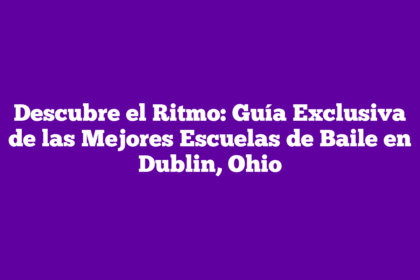 Descubre el Ritmo: Guía Exclusiva de las Mejores Escuelas de Baile en Dublin, Ohio