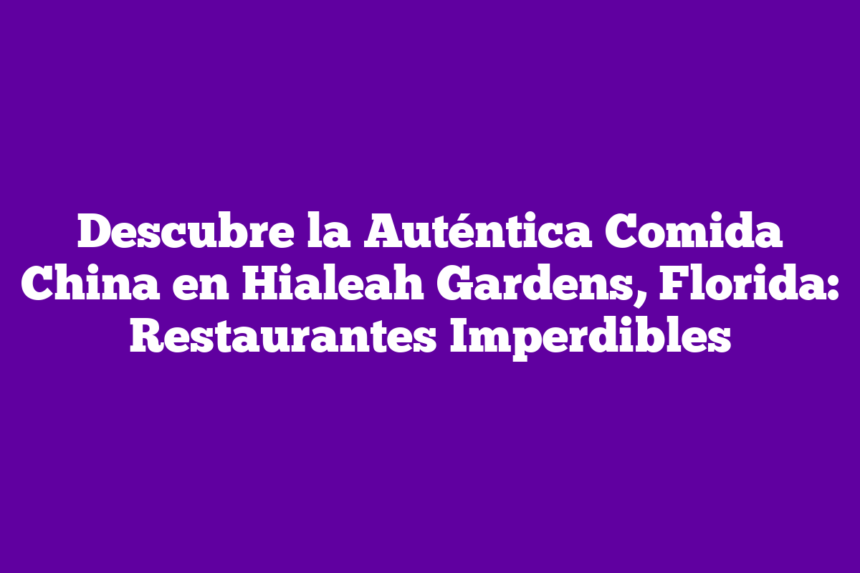 Descubre la Auténtica Comida China en Hialeah Gardens, Florida: Restaurantes Imperdibles