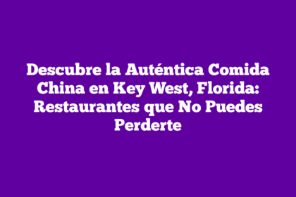 Descubre la Auténtica Comida China en Key West, Florida: Restaurantes que No Puedes Perderte