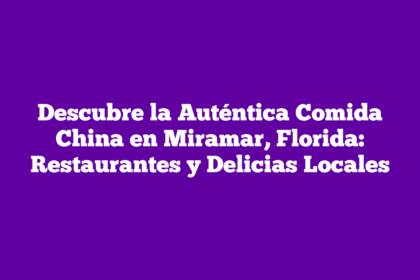 Descubre la Auténtica Comida China en Miramar, Florida: Restaurantes y Delicias Locales