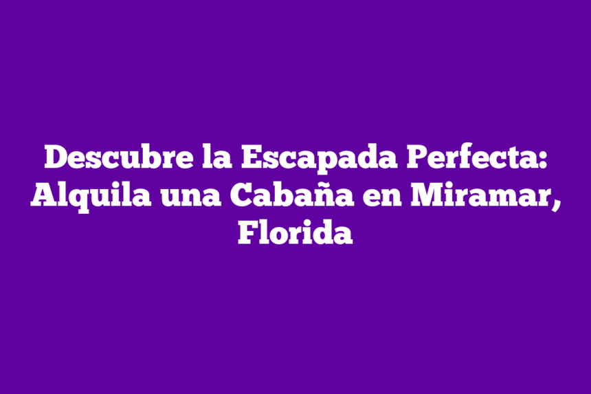 Imagen de Descubre la Escapada Perfecta: Alquila una Cabaña en Miramar, Florida Descubre la Escapada Perfecta: Alquila una Cabaña en Miramar, Florida