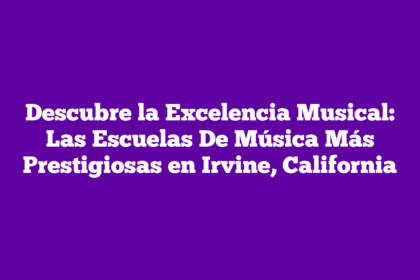 Descubre la Excelencia Musical: Las Escuelas De Música Más Prestigiosas en Irvine, California