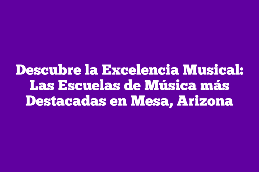 Descubre la Excelencia Musical: Las Escuelas de Música más Destacadas en Mesa, Arizona