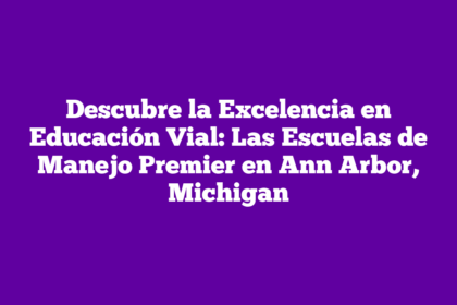 Descubre la Excelencia en Educación Vial: Las Escuelas de Manejo Premier en Ann Arbor, Michigan