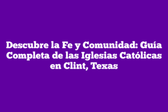 Descubre la Fe y Comunidad: Guía Completa de las Iglesias Católicas en Clint, Texas