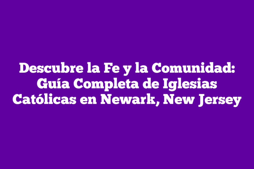 Descubre la Fe y la Comunidad: Guía Completa de Iglesias Católicas en Newark, New Jersey