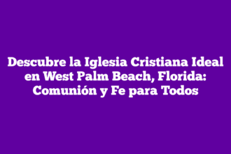 Descubre la Iglesia Cristiana Ideal en West Palm Beach, Florida: Comunión y Fe para Todos