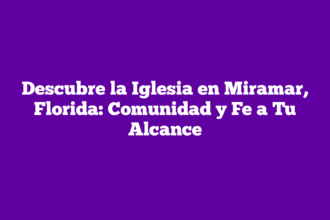 Descubre la Iglesia en Miramar, Florida: Comunidad y Fe a Tu Alcance