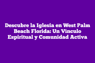 Descubre la Iglesia en West Palm Beach Florida: Un Vínculo Espiritual y Comunidad Activa