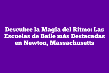 Descubre la Magia del Ritmo: Las Escuelas de Baile más Destacadas en Newton, Massachusetts