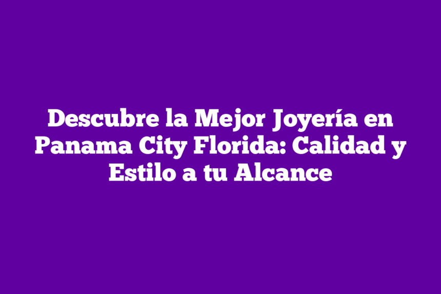 Imagen de Descubre la Mejor Joyería en Panama City Florida: Calidad y Estilo a tu Alcance Descubre la Mejor Joyería en Panama City Florida: Calidad y Estilo a tu Alcance