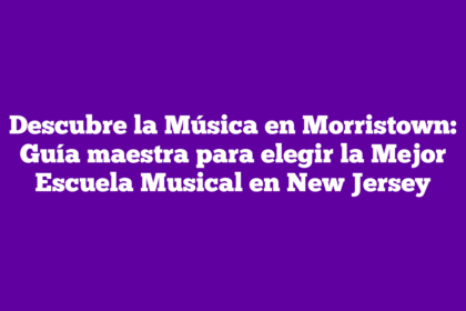 Descubre la Música en Morristown: Guía maestra para elegir la Mejor Escuela Musical en New Jersey