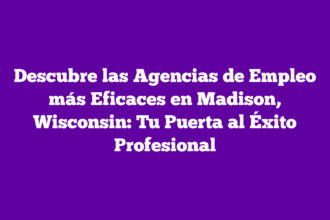 Descubre las Agencias de Empleo más Eficaces en Madison, Wisconsin: Tu Puerta al Éxito Profesional