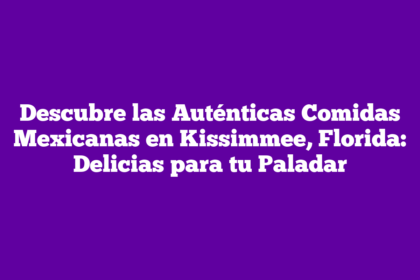 Imagen de Descubre las Auténticas Comidas Mexicanas en Kissimmee, Florida: Delicias para tu Paladar Descubre las Auténticas Comidas Mexicanas en Kissimmee, Florida: Delicias para tu Paladar