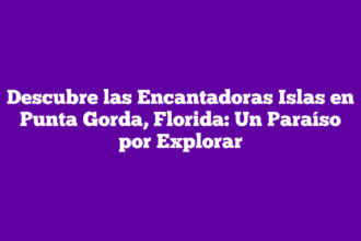 Descubre las Encantadoras Islas en Punta Gorda, Florida: Un Paraíso por Explorar