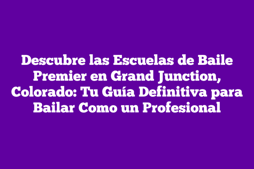 Descubre las Escuelas de Baile Premier en Grand Junction, Colorado: Tu Guía Definitiva para Bailar Como un Profesional