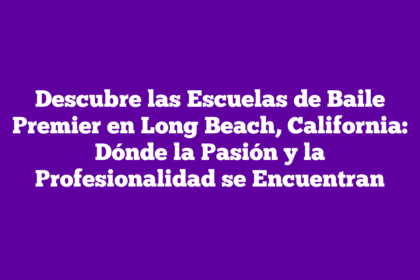 Descubre las Escuelas de Baile Premier en Long Beach, California: Dónde la Pasión y la Profesionalidad se Encuentran