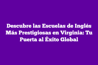 Descubre las Escuelas de Inglés Más Prestigiosas en Virginia: Tu Puerta al Éxito Global