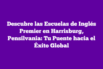 Descubre las Escuelas de Inglés Premier en Harrisburg, Pensilvania: Tu Puente hacia el Éxito Global