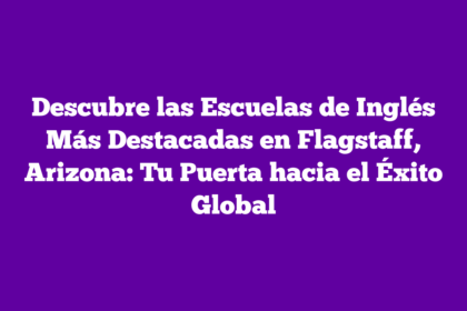 Descubre las Escuelas de Inglés Más Destacadas en Flagstaff, Arizona: Tu Puerta hacia el Éxito Global
