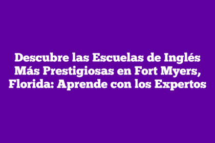 Descubre las Escuelas de Inglés Más Prestigiosas en Fort Myers, Florida: Aprende con los Expertos