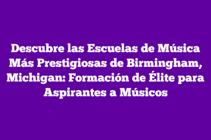 Descubre las Escuelas de Música Más Prestigiosas de Birmingham, Michigan: Formación de Élite para Aspirantes a Músicos